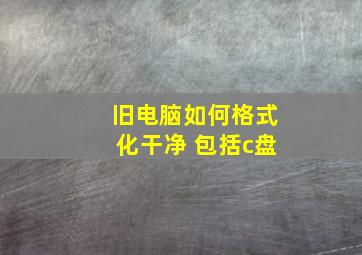 旧电脑如何格式化干净 包括c盘